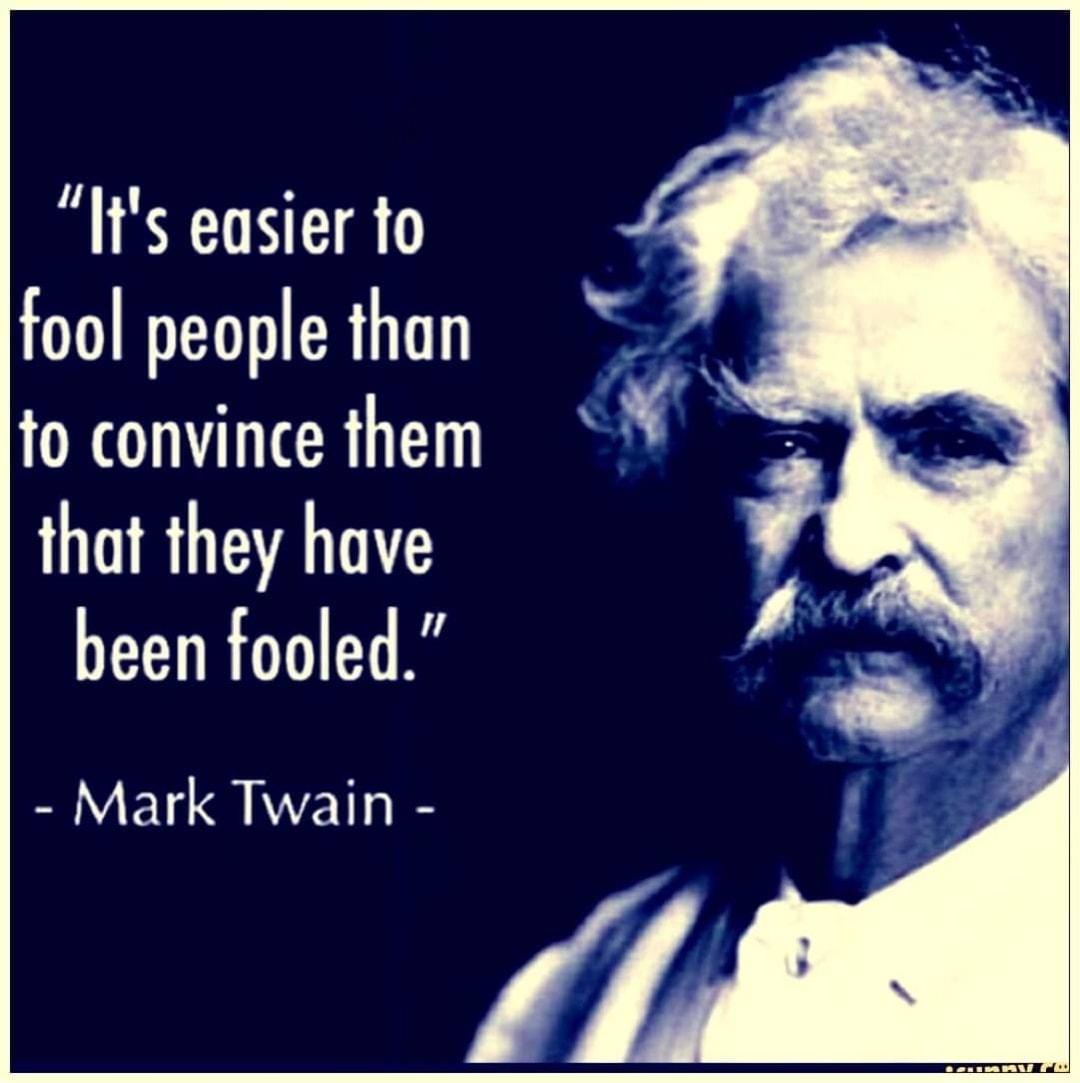 Its easier to fool people than to convince them that they have been fooled Mark Twain