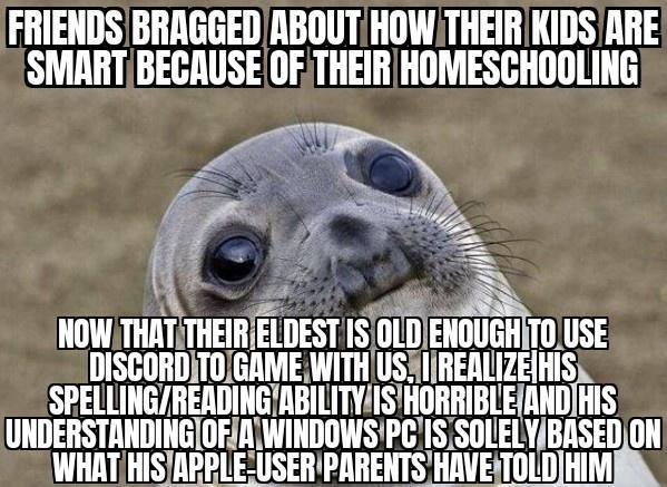 FRIENDSBRAGGEDABOUT HOWTHEIR KIDSARE SMARTBECAUSEOFTHEIR HOMESCHOOLING 7 A N NOWTHATATHEIRELDEST IS0LDENOUGHITOUSE DISCORDITOGAMEWITH USHIIRERLIZEIHIS SPEHlElHfllWSHJBE lD HIS llllismlllHGIUFJQWIDDWSPG 1S SOLELYBASEDON WHAT HSPP E lSEHPHHEHTSLWETUthHlM