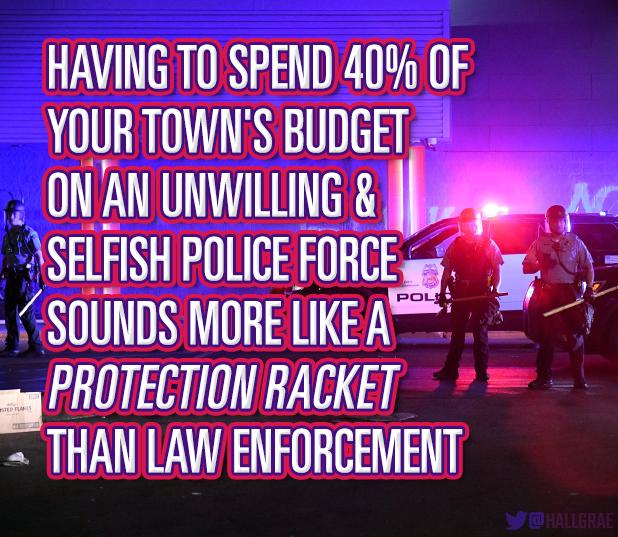 HAVING TO SPEND 40 OF YOURTOWNS BUDGET ONAN UNWILLING S e SHLASH POLCE FORCE gy g SOUNDS MORE LIKEA au PROTECTION RACKET THAN LAW ENFORCEMENT