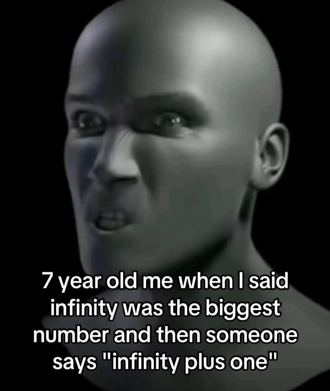 7 year old me when I said infinity was the biggest number and then someone says 