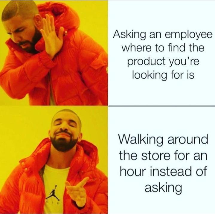 Asking an employee where to find the product youre v 4 J looking for is sa Walking around the store for an hour instead of w2 asking