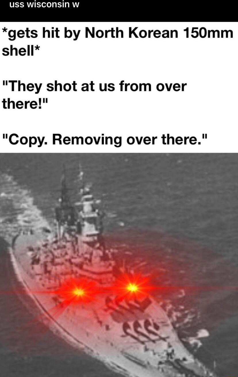 uss wisconsin w gets hit by North Korean 150mm shell They shot at us from over there Copy Removing over there