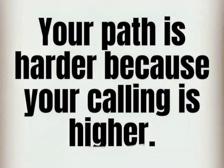 Your path is harder because your calling is higher.