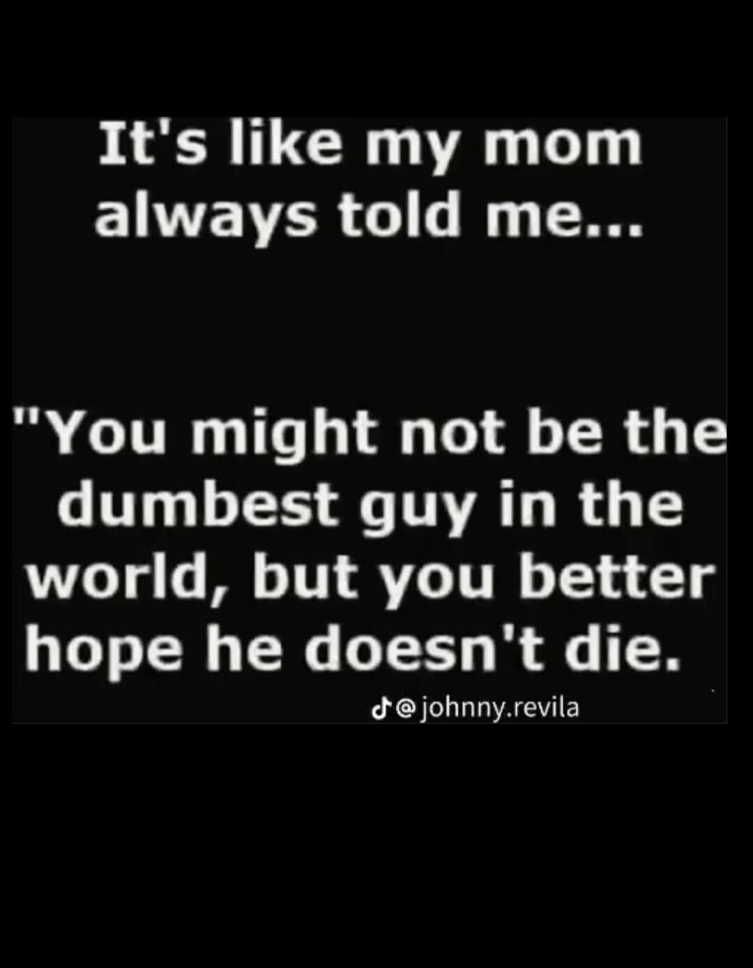 It's like my mom always told me... 