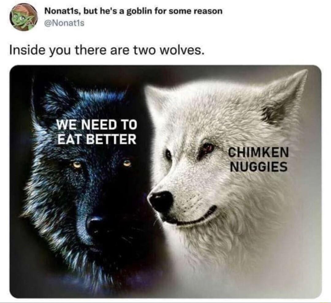Nonatls but hes a goblin for some reason Inside you there are two wolves o WE NEED TO EAT BETTER