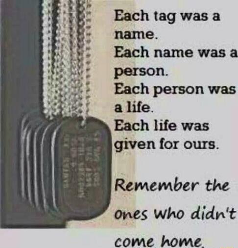 Each tag was a name Each name was a person Each person was a life Each life was given for ours Remember the ones who didnt come home