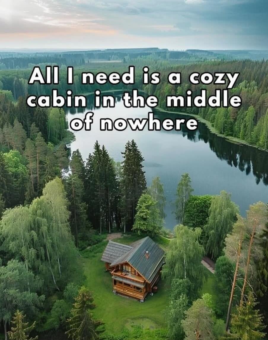 All I need is a cozy cabin in the middle of nowhere