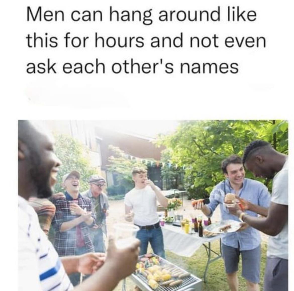 Men can hang around like this for hours and not even ask each others names