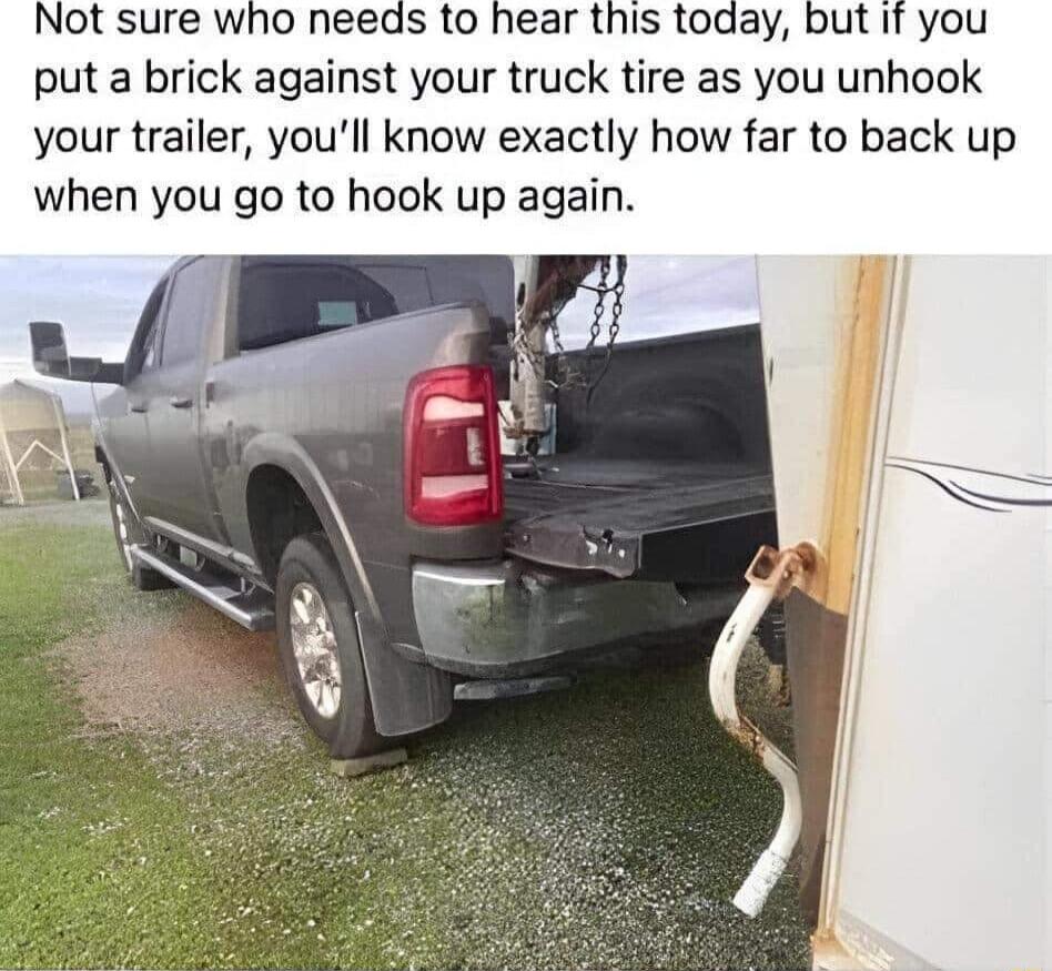 ot sure who needs to hear this toaay but if you put a brick against your truck tire as you unhook your trailer youll know exactly how far to back up when you go to hook up again