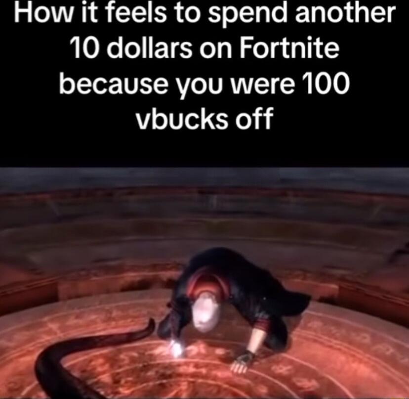 How it feels to spend another 10 dollars on Fortnite oTTor RV TVAVITT 00 vbucks off
