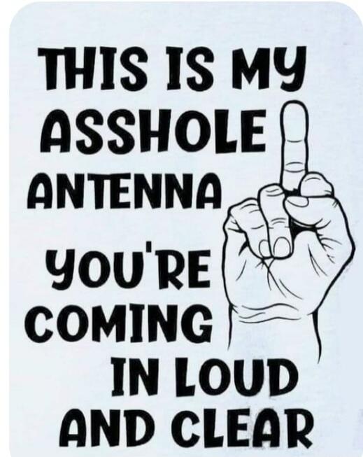 THIS IS MY ASSHOLE ANTENNA
YOU'RE COMING IN LOUD AND CLEAR