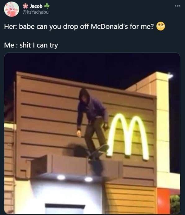 Q 9 Jacob Her babe can you drop off McDonalds for me Me shit can try