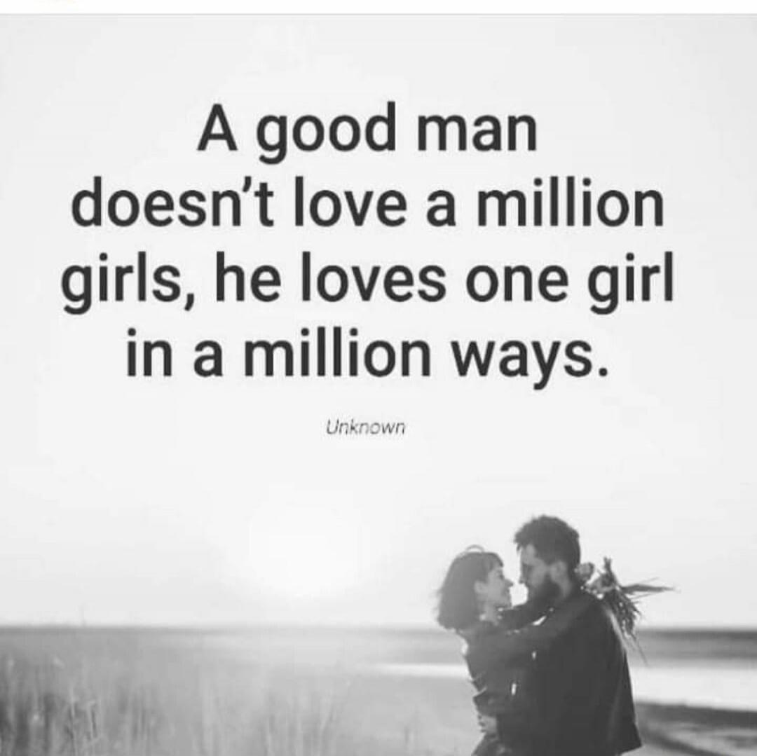 A good man doesn't love a million girls, he loves one girl in a million ways.