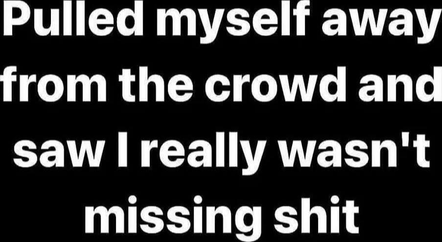 Pulled myself away from the crowd and saw I really wasn't missing shit