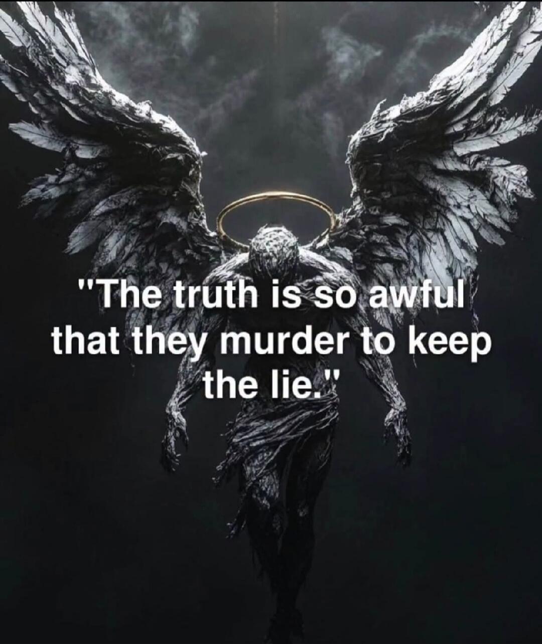 The truth is so awful that they murder to keep the lie.