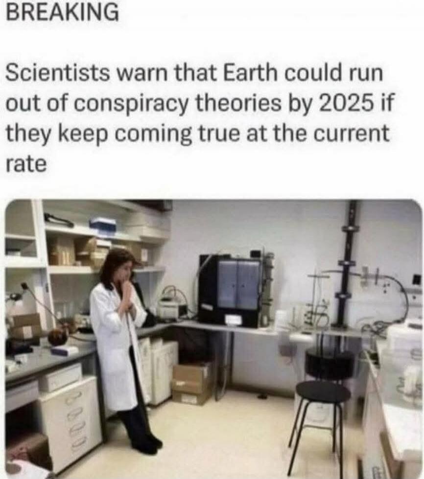 BREAKING
Scientists warn that Earth could run out of conspiracy theories by 2025 if they keep coming true at the current rate