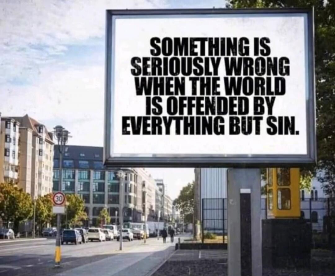 Something is seriously wrong when the world is offended by everything but sin.