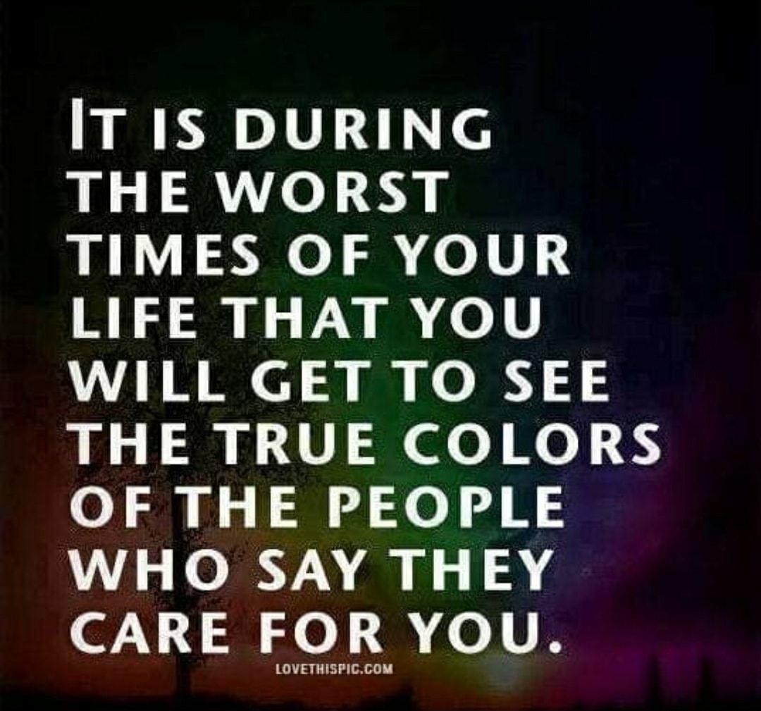 IT IS DURING THE WORST TIMES OF YOUR LIFE THAT YOU VAT o 5 e o Y 3 5 THE TRUE COLORS o 20 ol 5 I o d N1 WHO SAY THEY CARE FOR YOU G 3 pibig e