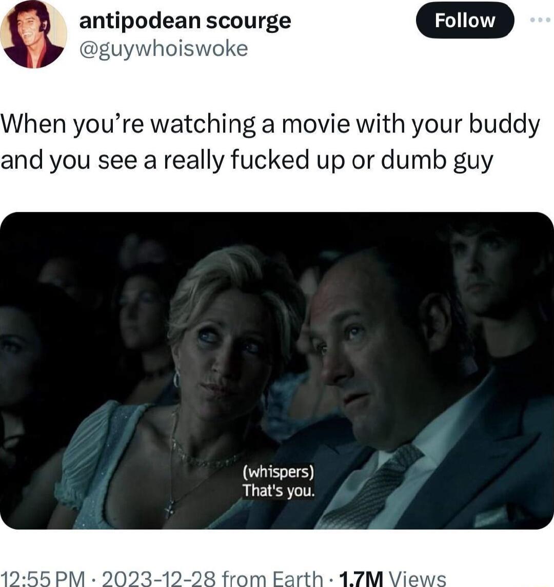 antipodean scourge When youre watching a movie with your buddy and you see a really fucked up or dumb guy whispers Thats you