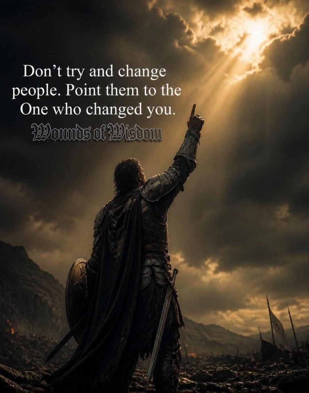 Don't try and change people. Point them to the One who changed you. Wounds of Wisdom