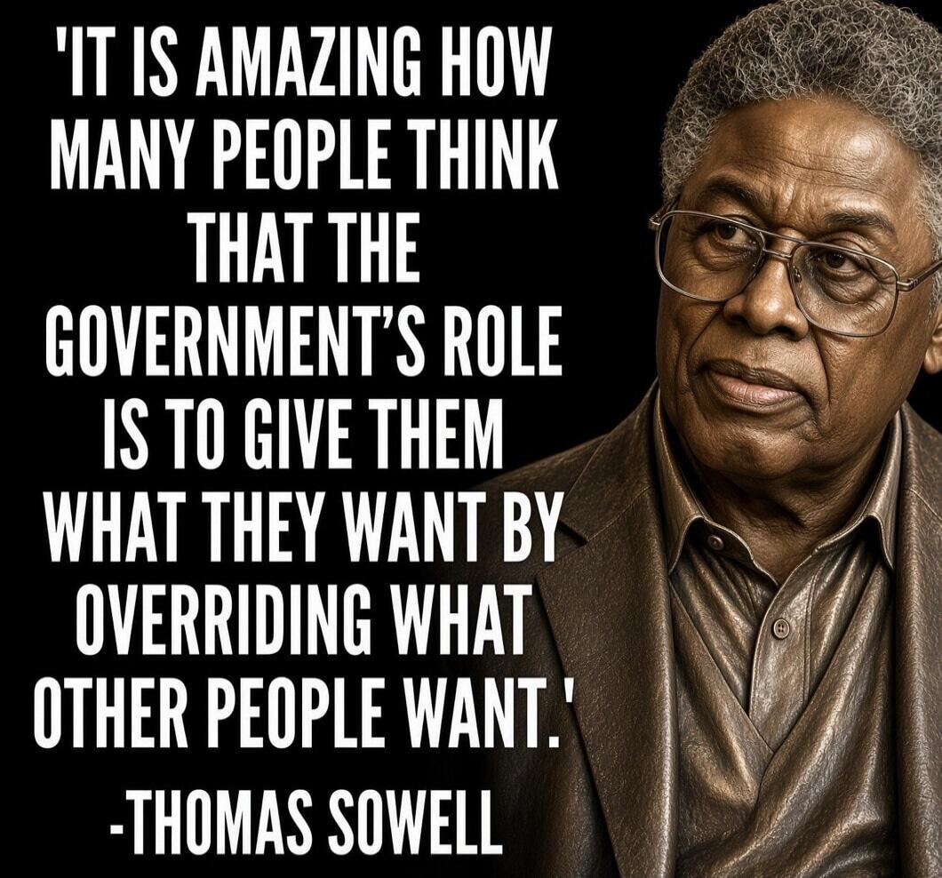 IT IS AMAZING HOW MANY PEOPLE THINK THAT THE GOVERNMENT'S ROLE IS TO GIVE THEM WHAT THEY WANT BY OVERRIDING WHAT OTHER PEOPLE WANT. -THOMAS SOWELL