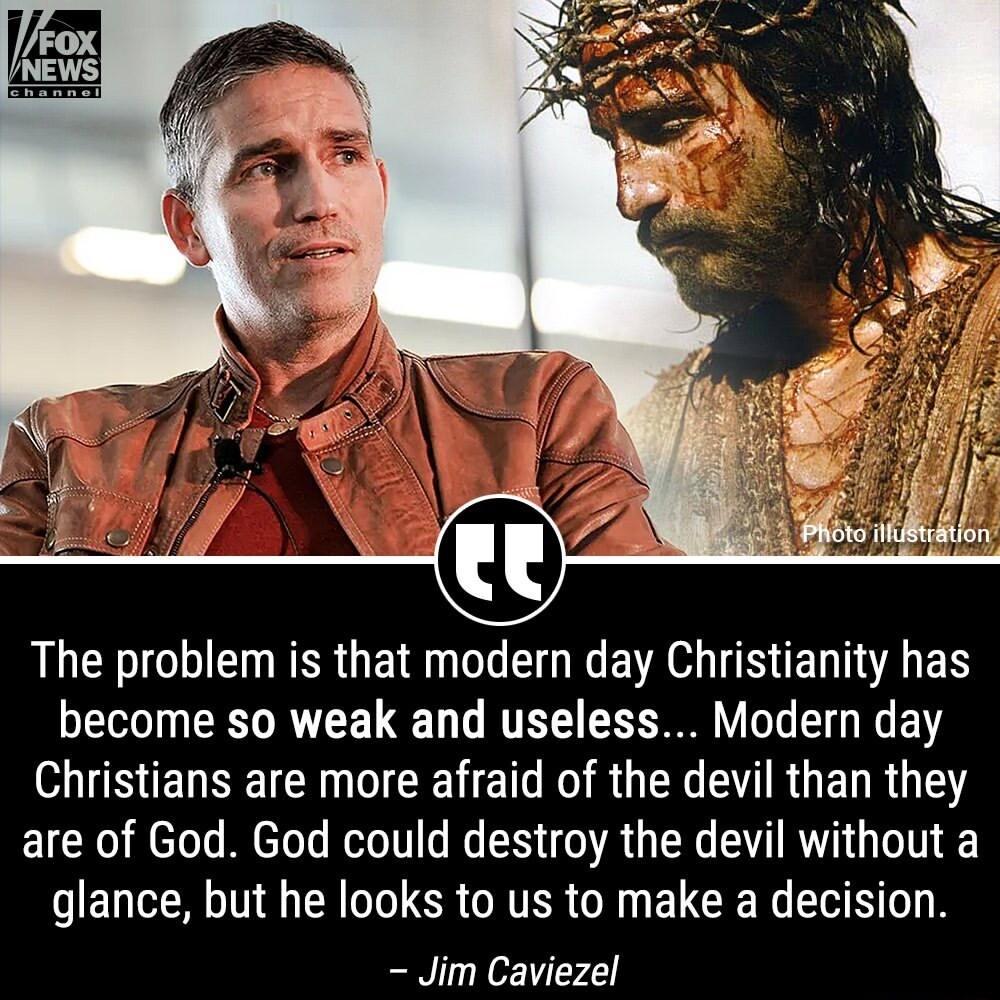 LG R GE UL O I EVER S ELAES become so weak and useless Modern day Christians are more afraid of the devil than they are of God God could destroy the devil without a glance but he looks to us to make a decision Jim Caviezel