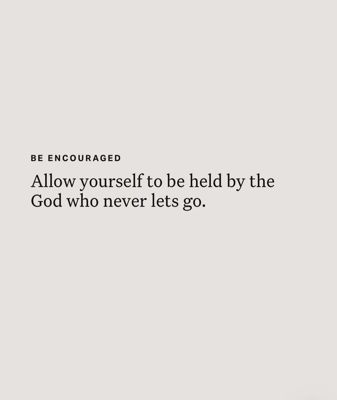 BE ENCOURAGED Allow yourself to be held by the God who never lets go.