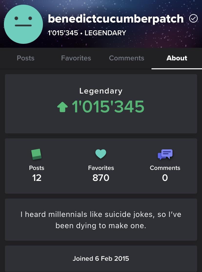 benedictcucumberpatch 1015345 LEGENDARY Posts Favorites Comments About RY TLICETSY 1015345 L 4 2 Posts Favorites Comments 12 870 0 I heard millennials like suicide jokes so Ive been dying to make one Joined 6 Feb 2015