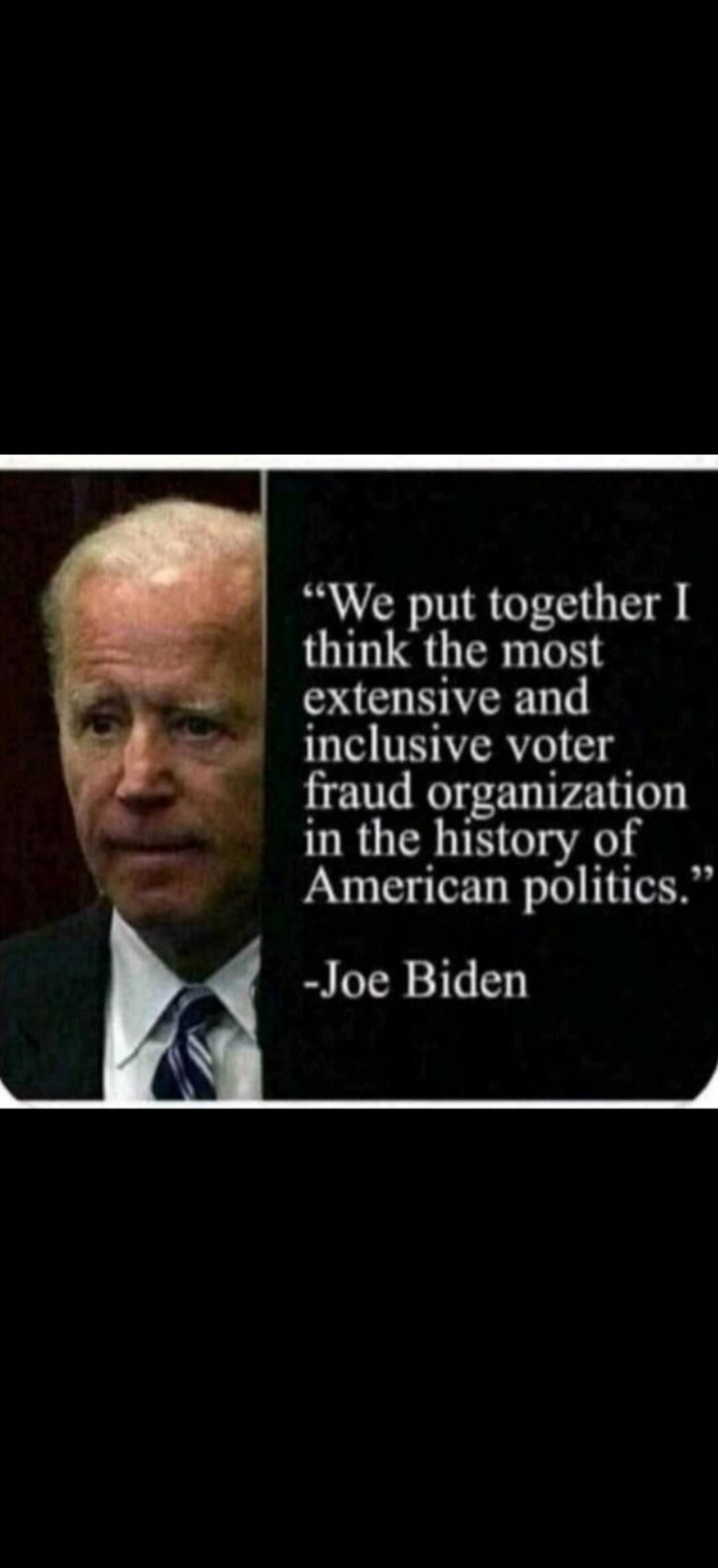 We put together I think the most extensive and inclusive voter fraud organization in the history of American politics. -Joe Biden