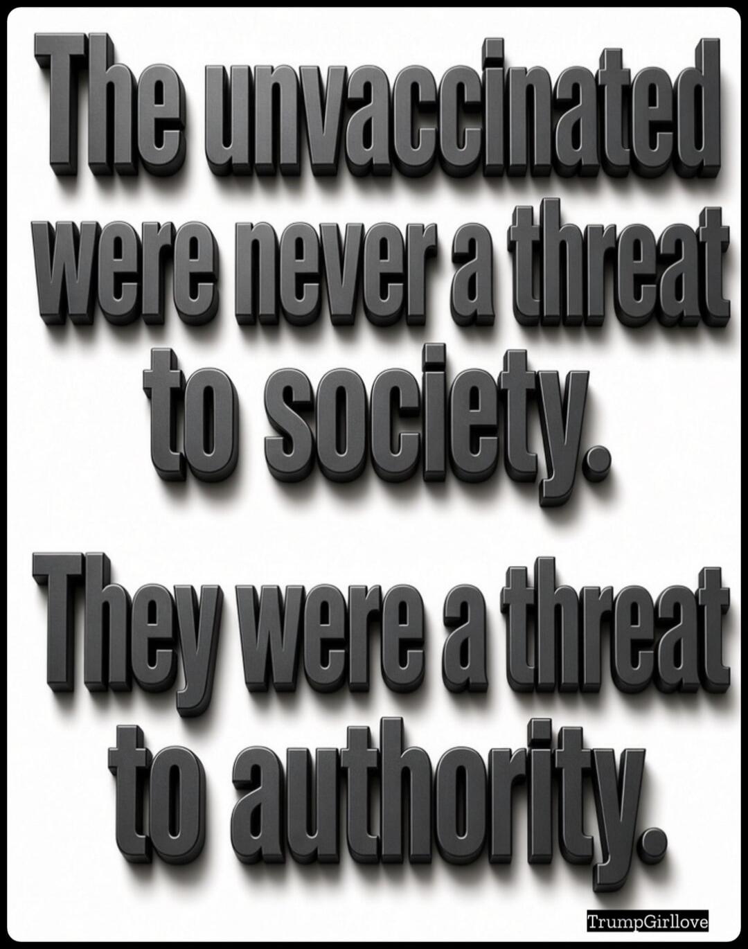 The unvaccinated were never a threat to society. They were a threat to authority. TrumpGirllove