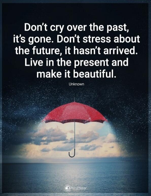 Don't cry over the past, it's gone. Don't stress about the future, it hasn't arrived. Live in the present and make it beautiful.