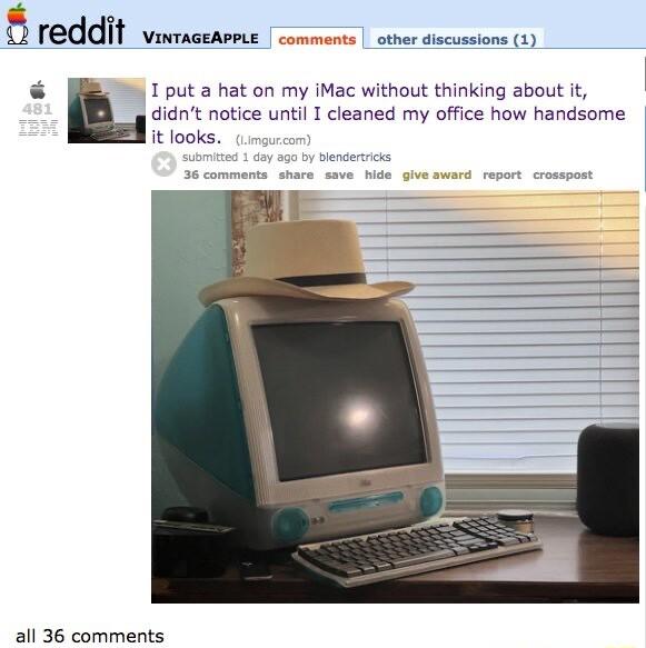 WAL e e e 1put a hat on my iMac without thinking about it didnt notice until I cleaned my office how handsome it looks all 36 comments