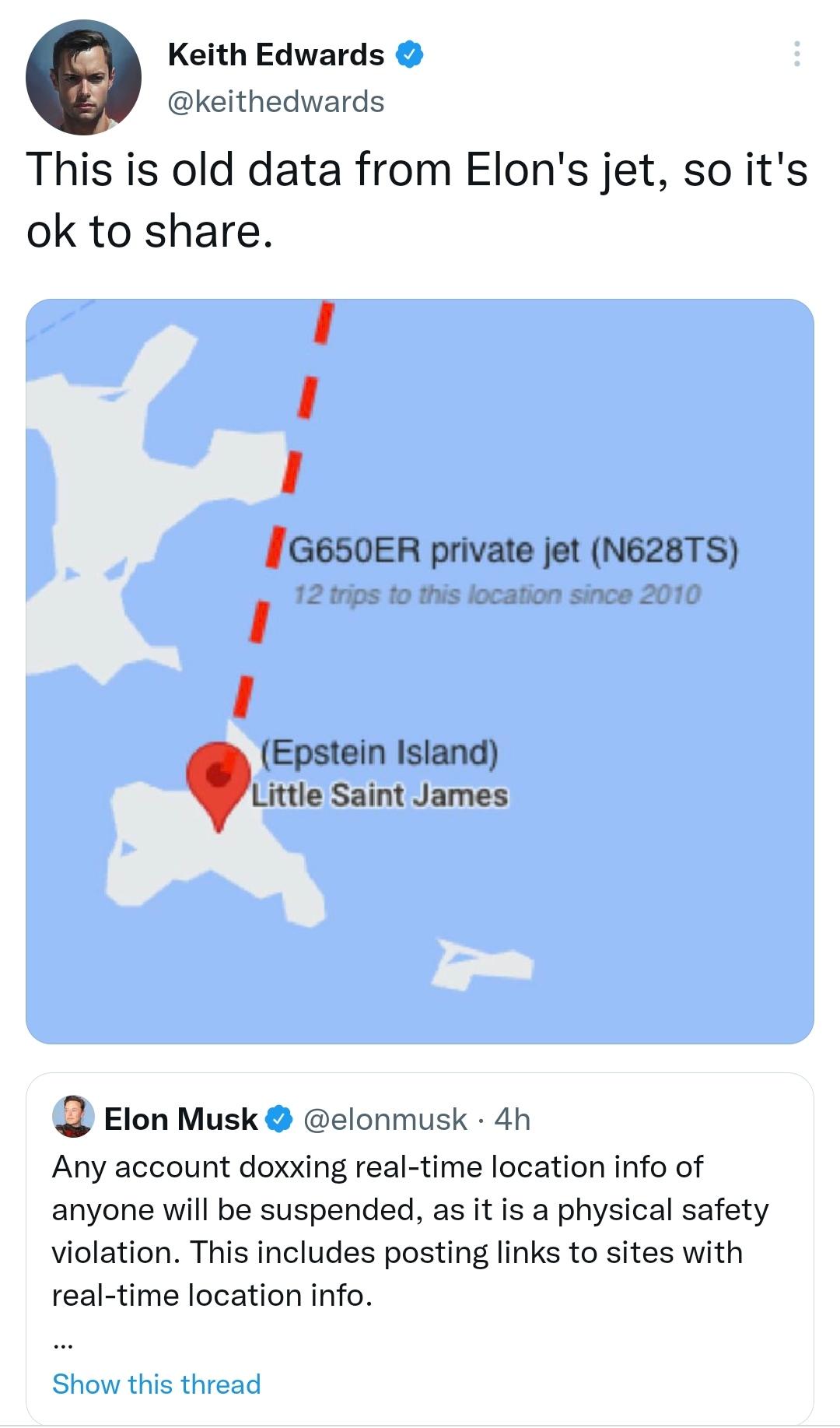 Keith Edwards keithedwards This is old data from Elons jet so its ok to share I I 1 I G650ER private jet N628TS I I Epstein Island Little Saint James Elon Musk elonmusk 4h Any account doxxing real time location info of anyone will be suspended as it is a physical safety violation This includes posting links to sites with real time location info