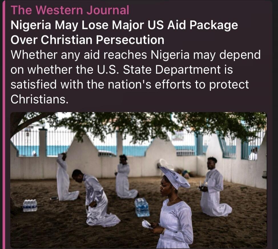 The Western Journal. Nigeria May Lose Major US Aid Package Over Christian Persecution. Whether any aid reaches Nigeria may depend on whether the U.S. State Department is satisfied with the nation's efforts to protect Christians.