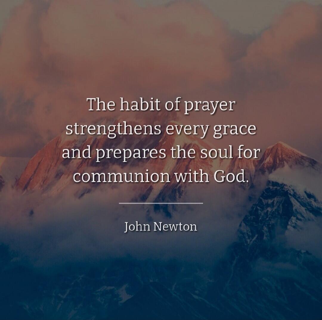 The habit of prayer strengthens every grace and prepares the soul for communion with God. John Newton