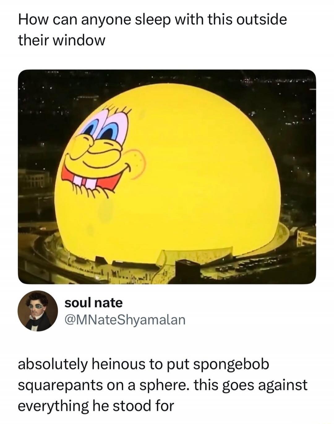 How can anyone sleep with this outside their window soul nate @MNateShyamalan absolutely heinous to put spongebob squarepants on a sphere. this goes against everything he stood for