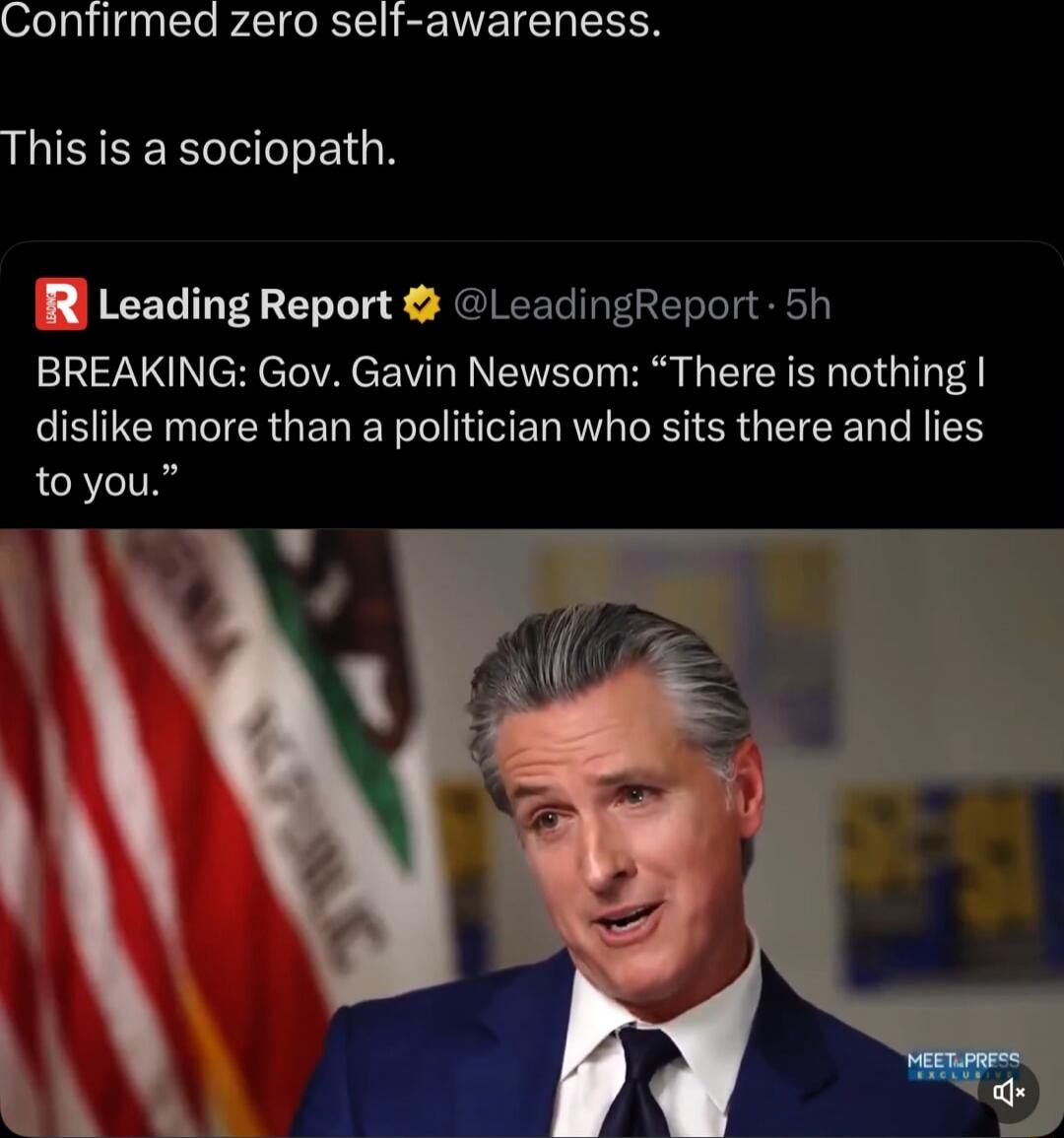 Confirmed zero self-awareness. This is a sociopath. BREAKING: Gov. Gavin Newsom: 'There is nothing I dislike more than a politician who sits there and lies to you.'