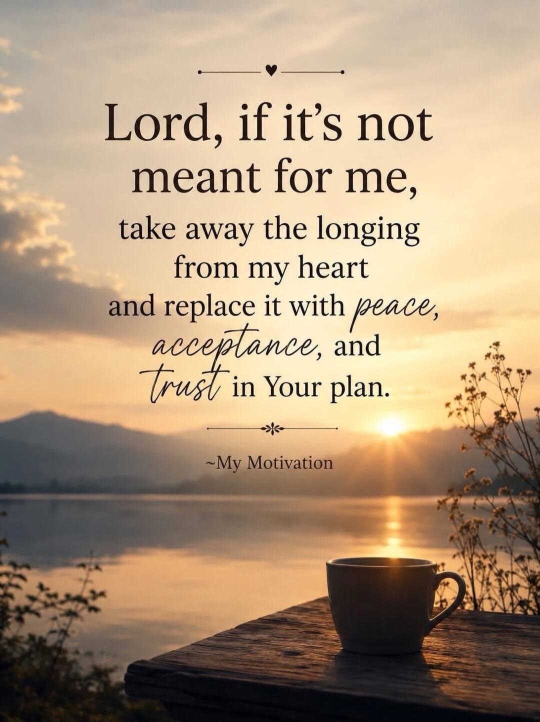 Lord, if it's not meant for me, take away the longing from my heart and replace it with peace, acceptance, and trust in Your plan. ~My Motivation