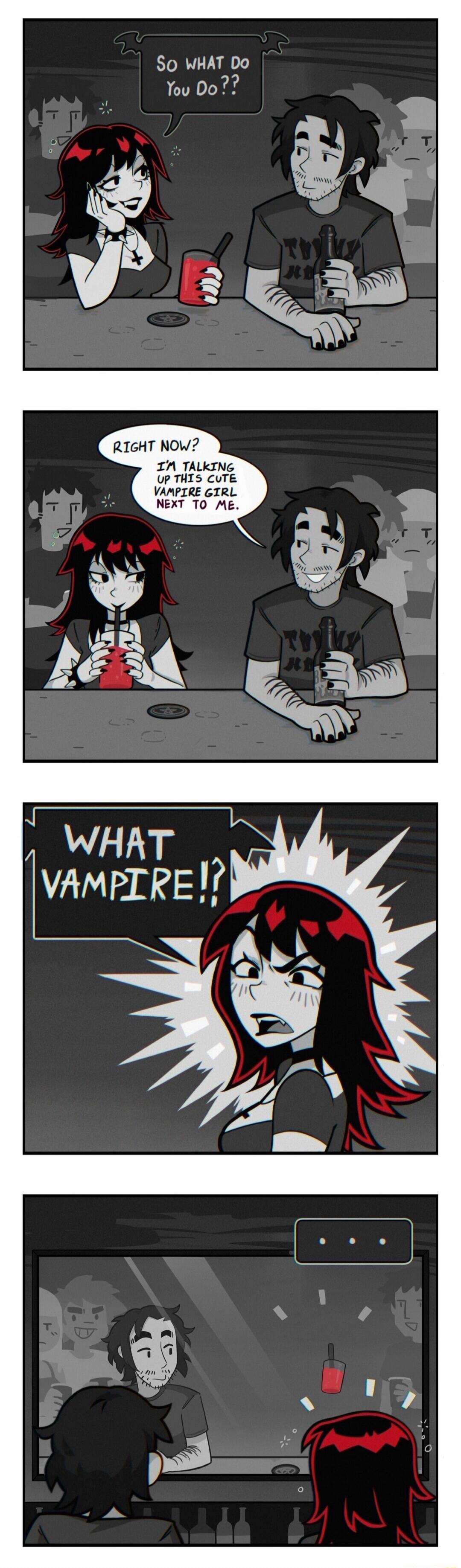 So what do you do?? Right now? I'm talking up this cute vampire girl next to me. WHAT VAMPIRE!?