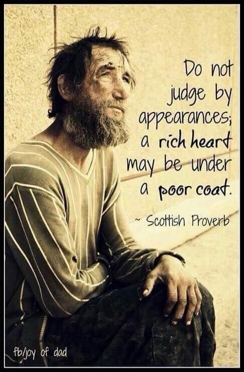Do not judge by appearances; a rich heart may be under a poor coat. ~ Scottish Proverb. fb/joy of dad