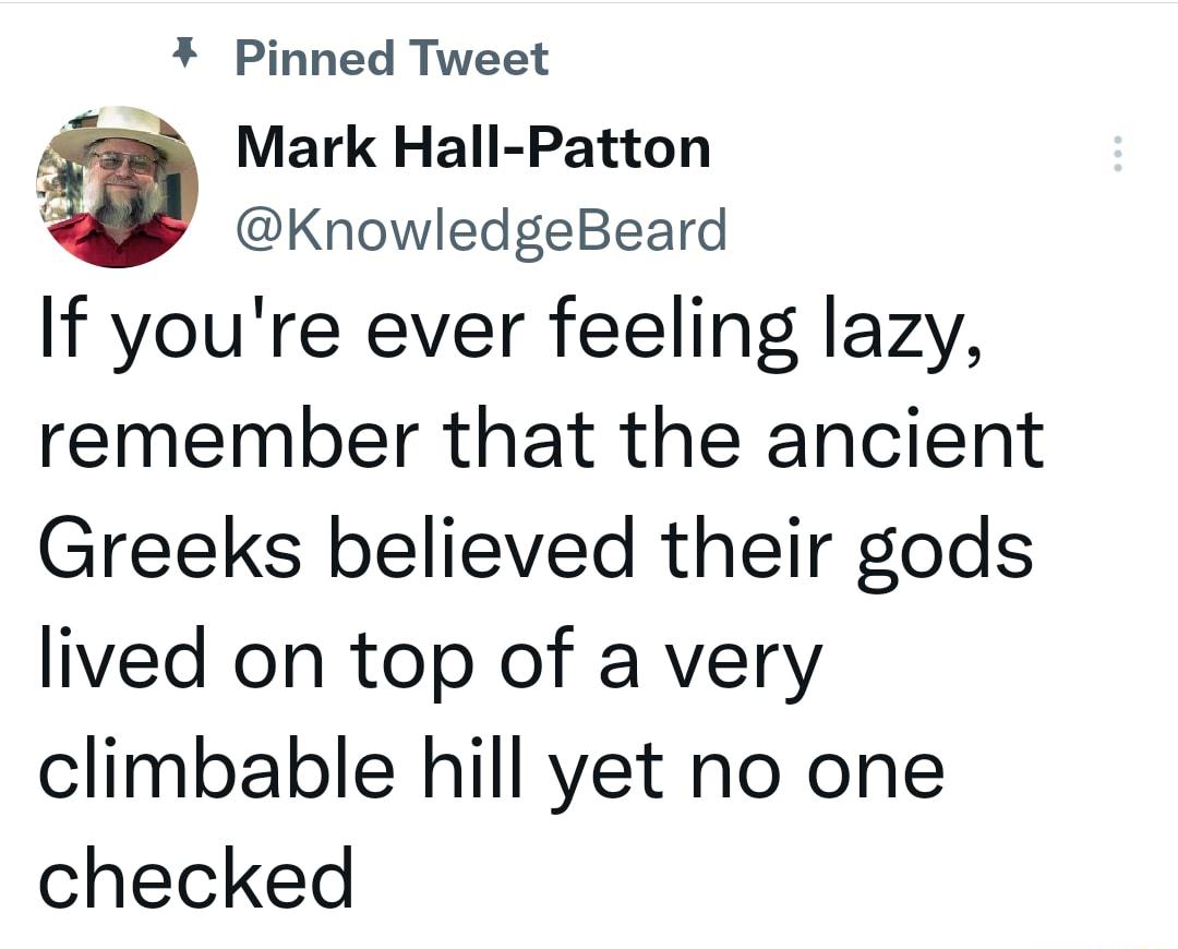 Pinned Tweet Mark Hall Patton 1 KnowledgeBeard If youre ever feeling lazy remember that the ancient Greeks believed their gods lived on top of a very climbable hill yet no one checked