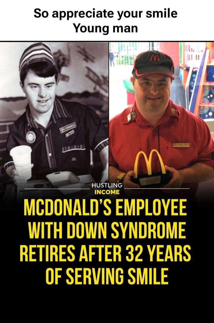 So appreciate your smile Young man
MCDONALD'S EMPLOYEE WITH DOWN SYNDROME RETIRES AFTER 32 YEARS OF SERVING SMILE