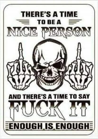 THERE'S A TIME TO BE A NICE PERSON AND THERE'S A TIME TO SAY FUCK IT ENOUGH IS ENOUGH