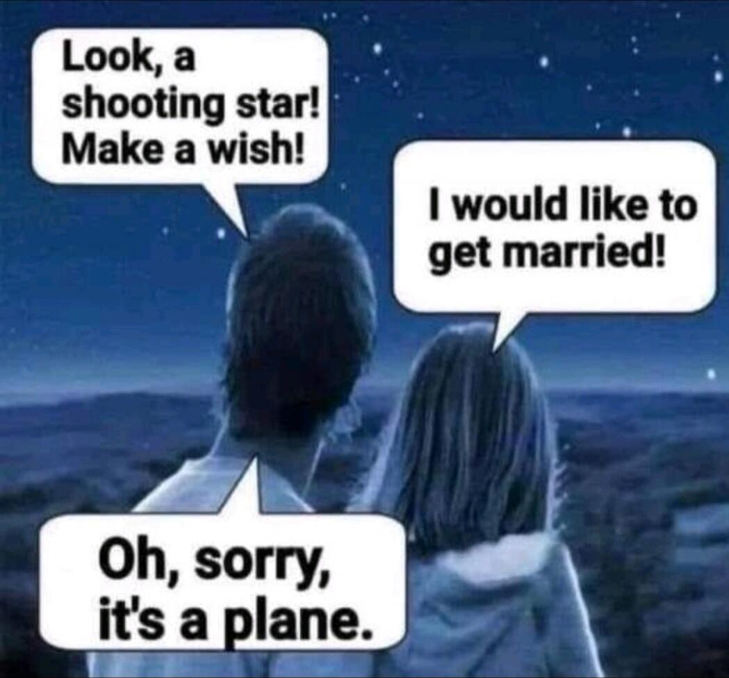 Look, a shooting star! Make a wish! I would like to get married! Oh, sorry, it's a plane.