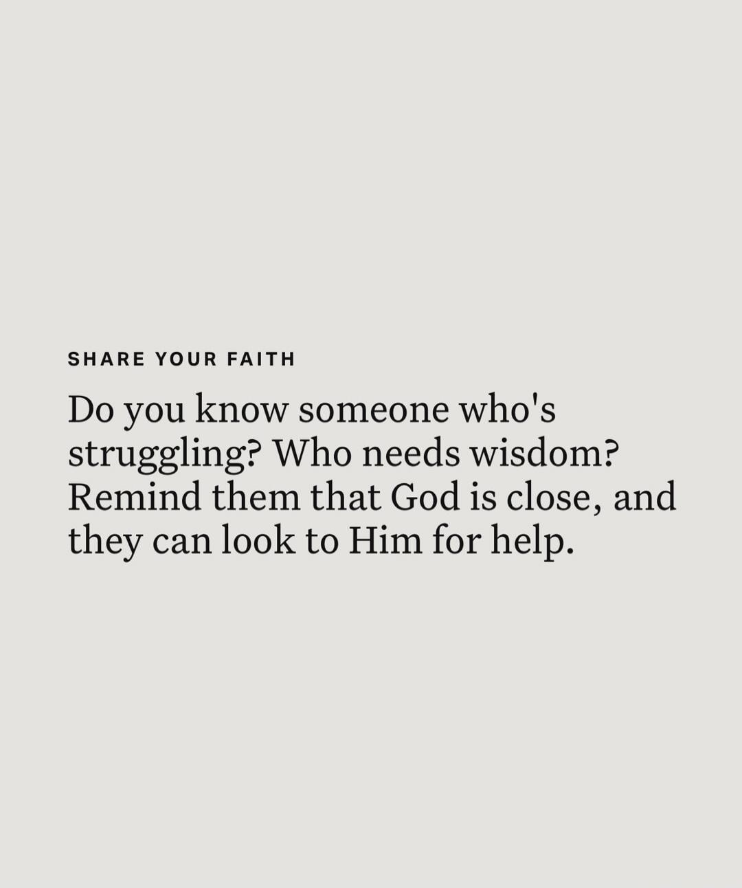 SHARE YOUR FAITH
Do you know someone who's struggling? Who needs wisdom? Remind them that God is close, and they can look to Him for help.