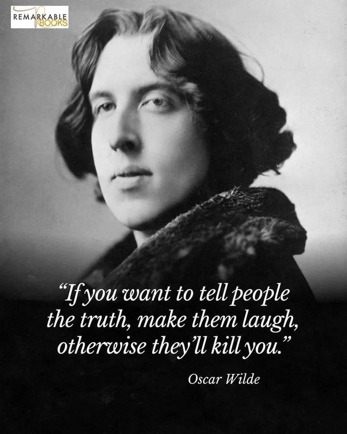 REMARKABLE If you want to tell people the truth make them laugh otherwise theyll kill you Oscar Wilde