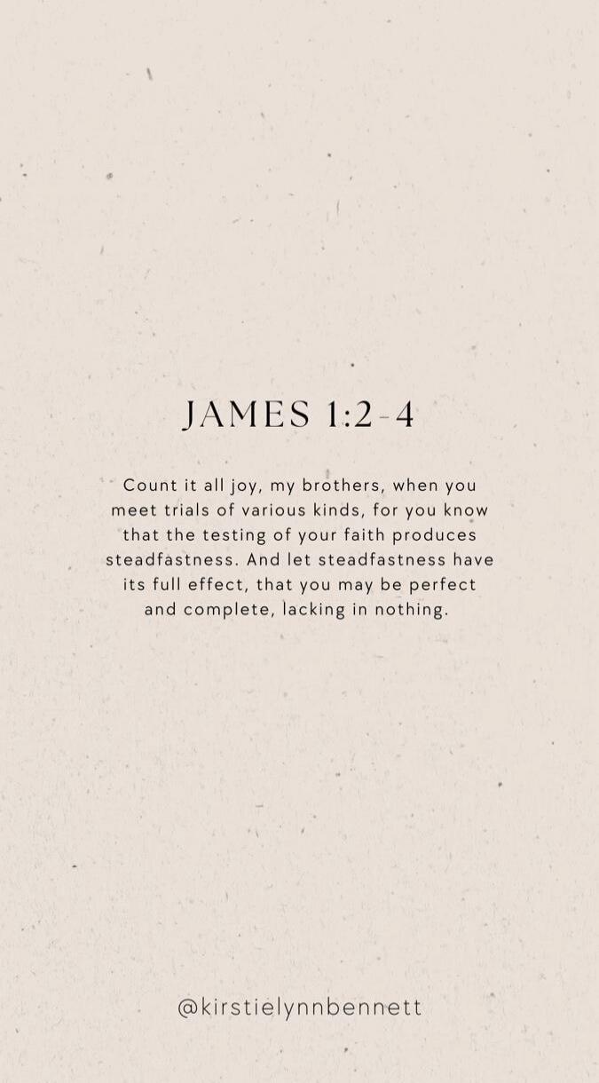 JAMES 1:2-4 Count it all joy, my brothers, when you meet trials of various kinds, for you know that the testing of your faith produces steadfastness. And let steadfastness have its full effect, that you may be perfect and complete, lacking in nothing. @kirstielynnbennett