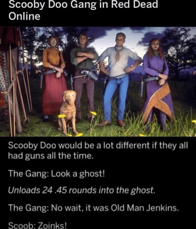 Scooby Doo Gang in Red Dead Online Scooby Doo would be a lot different if they aII ECE OLEETRGER 11 The Gang Look a ghost Unloads 24 45 rounds into the ghost LGRS RETRIEEL o R VEL NG TN ER Scoob Zoinks