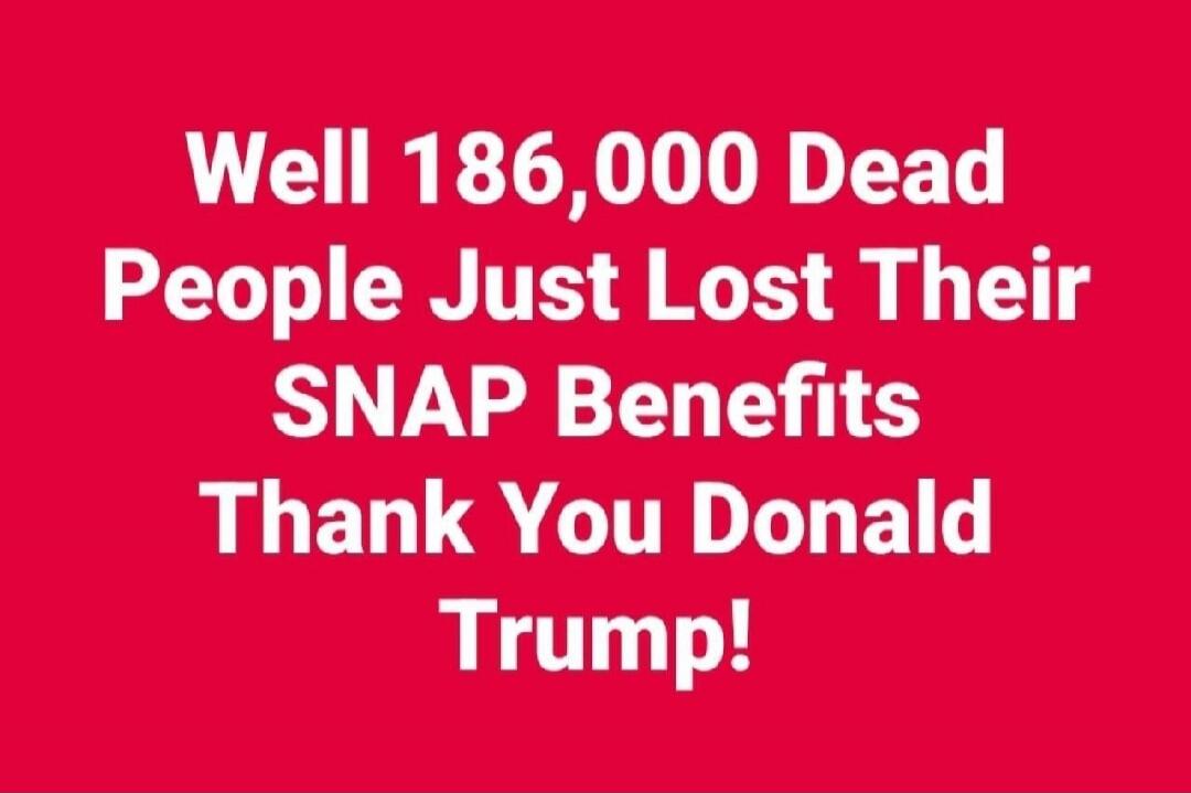 Well 186,000 Dead People Just Lost Their SNAP Benefits Thank You Donald Trump!