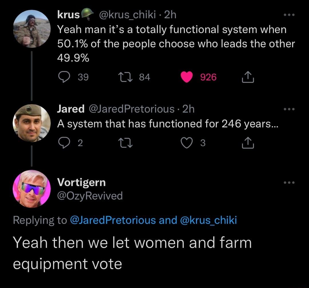 krus krus chiki 2h g Yeah man its a totally functional system when 501 of the people choose who leads the other 499 Q 39 1 84 W 925 Jared JaredPretorious 2h Asystem that has functioned for 246 years Q2 et VA fu Vortigern 0zyRevived Replying to JaredPretorious and krus_chiki ACELRGENRENE AT INEL Rl equipment vote
